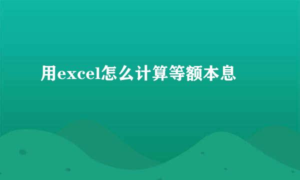 用excel怎么计算等额本息