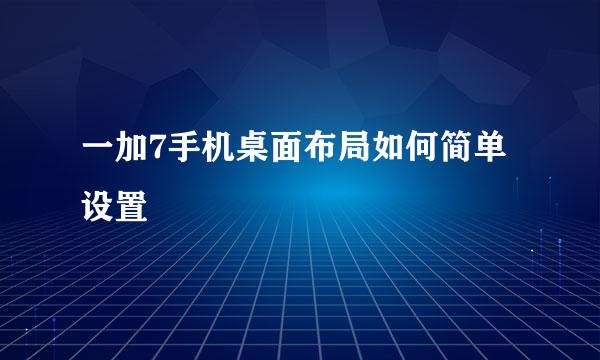 一加7手机桌面布局如何简单设置