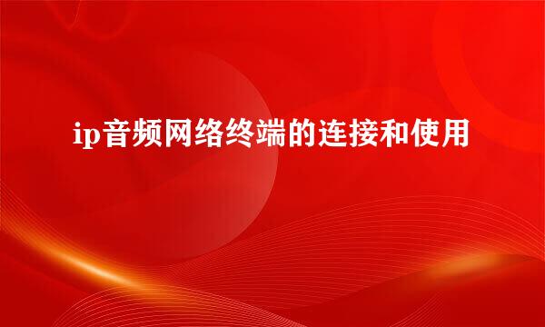 ip音频网络终端的连接和使用