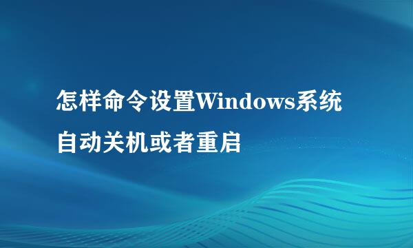 怎样命令设置Windows系统自动关机或者重启