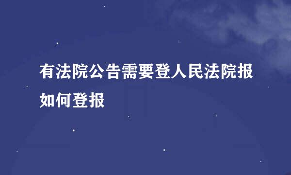 有法院公告需要登人民法院报如何登报