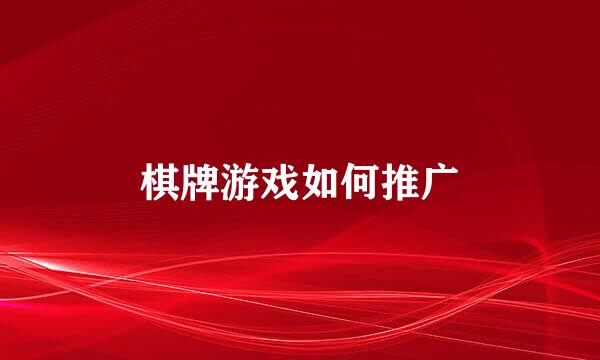 棋牌游戏如何推广