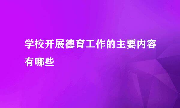 学校开展德育工作的主要内容有哪些