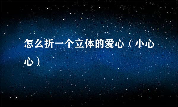 怎么折一个立体的爱心（小心心）