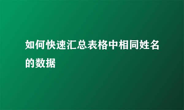如何快速汇总表格中相同姓名的数据