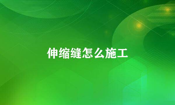 伸缩缝怎么施工