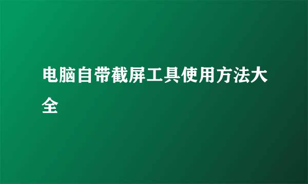 电脑自带截屏工具使用方法大全