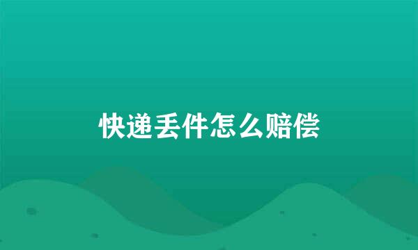 快递丢件怎么赔偿