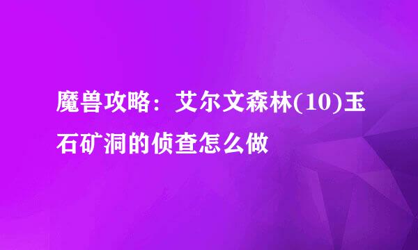 魔兽攻略：艾尔文森林(10)玉石矿洞的侦查怎么做