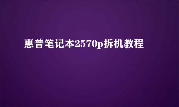 惠普笔记本2570p拆机教程