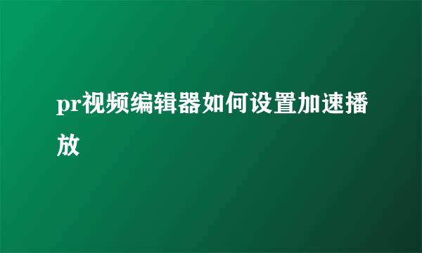 pr视频编辑器如何设置加速播放