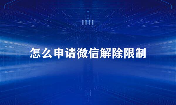 怎么申请微信解除限制