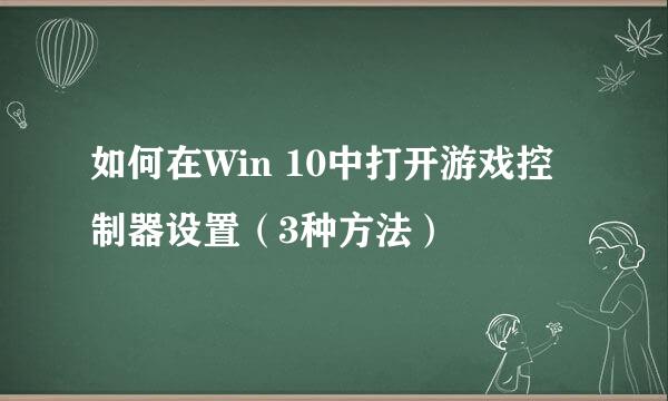 如何在Win 10中打开游戏控制器设置（3种方法）