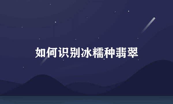 如何识别冰糯种翡翠