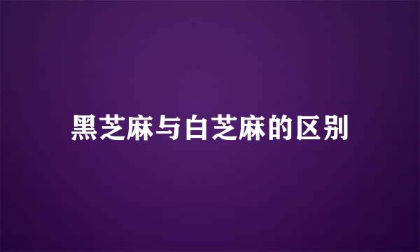 黑芝麻与白芝麻的区别
