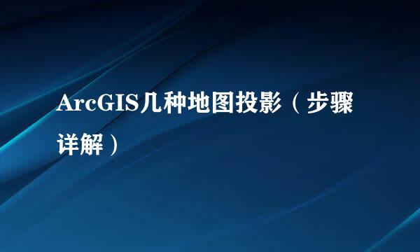 ArcGIS几种地图投影（步骤详解）