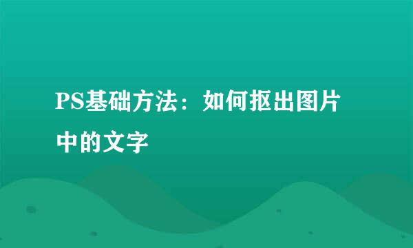 PS基础方法：如何抠出图片中的文字