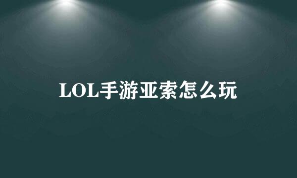 LOL手游亚索怎么玩