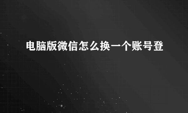电脑版微信怎么换一个账号登