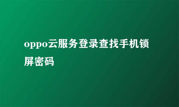 oppo云服务登录查找手机锁屏密码