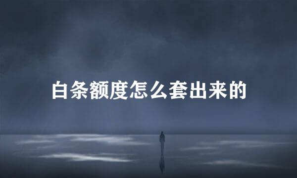 白条额度怎么套出来的