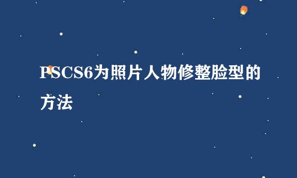 PSCS6为照片人物修整脸型的方法