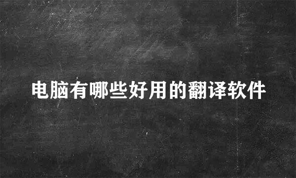 电脑有哪些好用的翻译软件