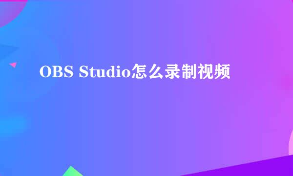 OBS Studio怎么录制视频
