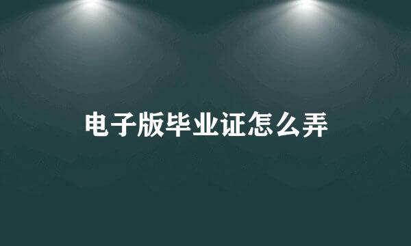 电子版毕业证怎么弄