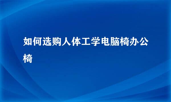 如何选购人体工学电脑椅办公椅