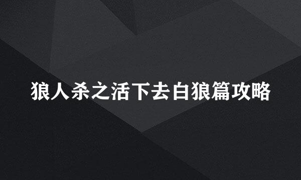 狼人杀之活下去白狼篇攻略