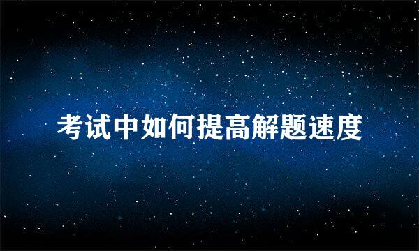 考试中如何提高解题速度