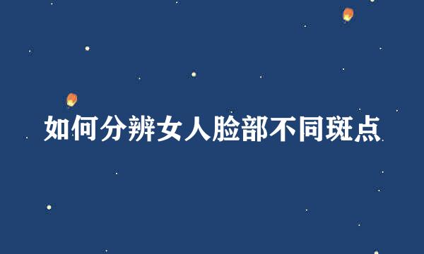 如何分辨女人脸部不同斑点