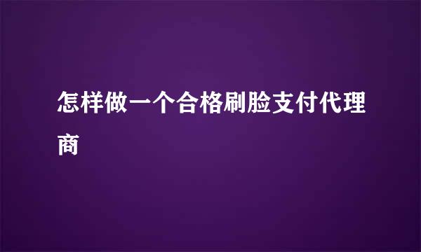 怎样做一个合格刷脸支付代理商