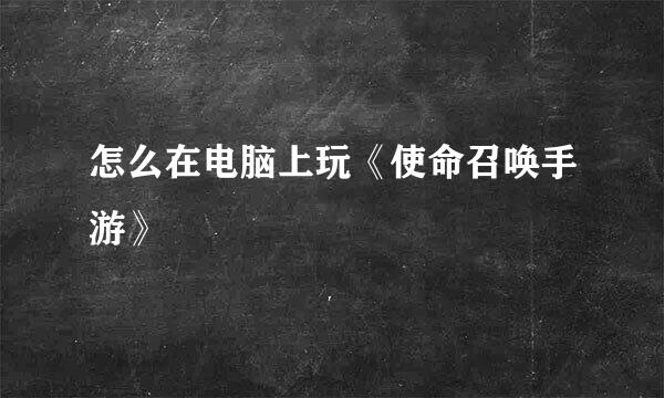 怎么在电脑上玩《使命召唤手游》