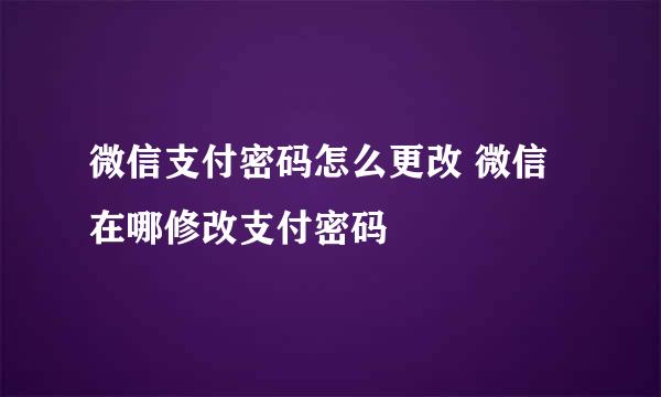 微信支付密码怎么更改 微信在哪修改支付密码