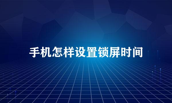 手机怎样设置锁屏时间