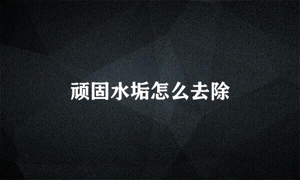 顽固水垢怎么去除