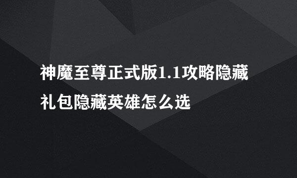 神魔至尊正式版1.1攻略隐藏礼包隐藏英雄怎么选