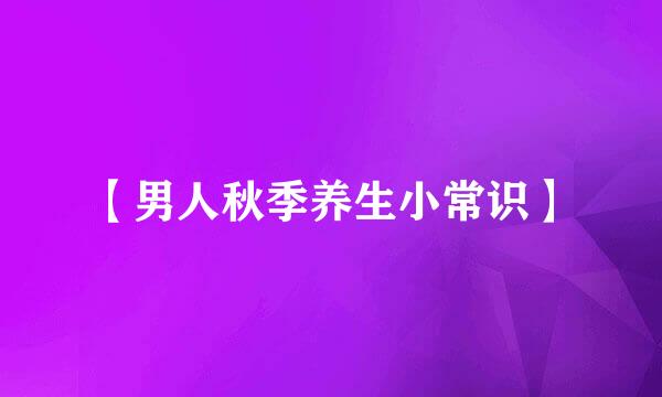【男人秋季养生小常识】