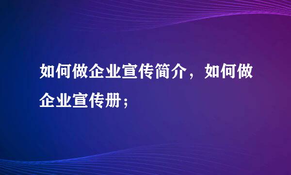 如何做企业宣传简介，如何做企业宣传册；