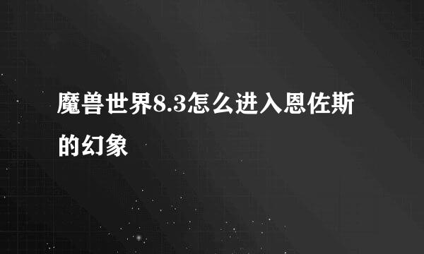 魔兽世界8.3怎么进入恩佐斯的幻象