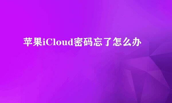 苹果iCloud密码忘了怎么办