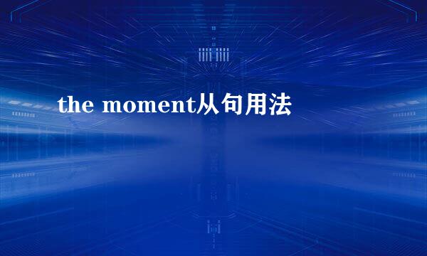 the moment从句用法