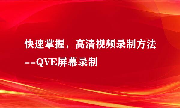 快速掌握，高清视频录制方法--QVE屏幕录制