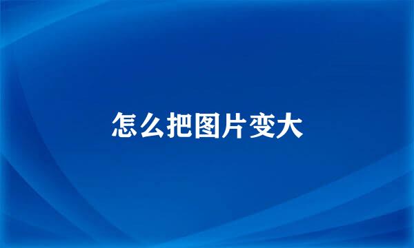 怎么把图片变大