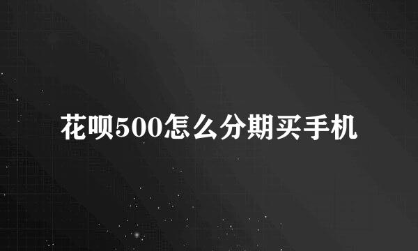 花呗500怎么分期买手机