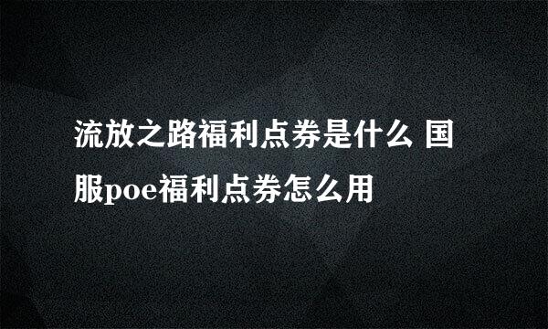 流放之路福利点券是什么 国服poe福利点券怎么用
