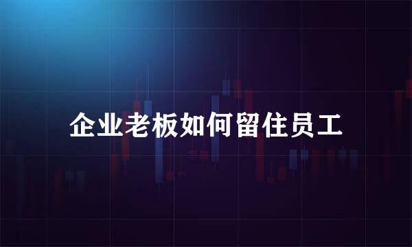 企业老板如何留住员工
