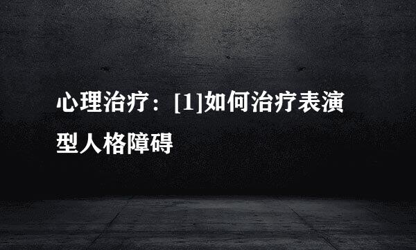 心理治疗：[1]如何治疗表演型人格障碍